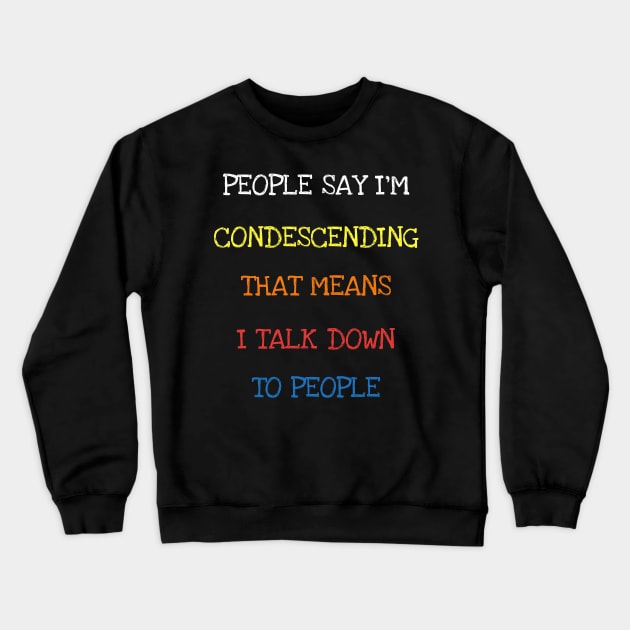 People Say I'm Condescending I Talk Down To People Funny Tee T-Shirt Crewneck Sweatshirt by DDJOY Perfect Gift Shirts
